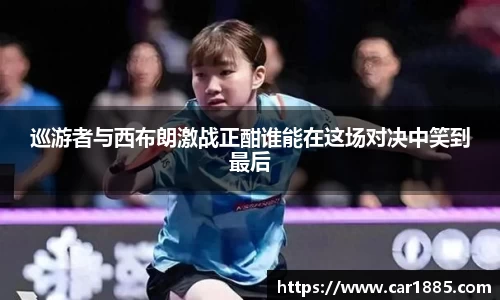 巡游者与西布朗激战正酣谁能在这场对决中笑到最后