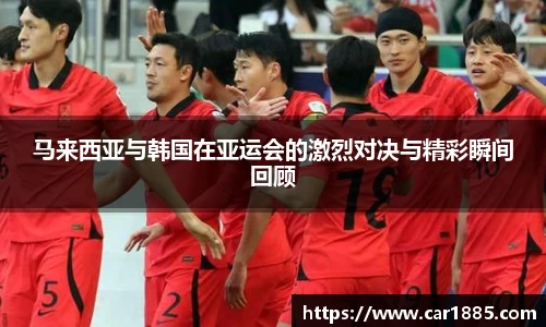 马来西亚与韩国在亚运会的激烈对决与精彩瞬间回顾