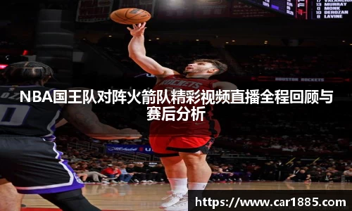 NBA国王队对阵火箭队精彩视频直播全程回顾与赛后分析