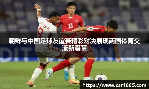 朝鲜与中国足球友谊赛精彩对决展现两国体育交流新篇章