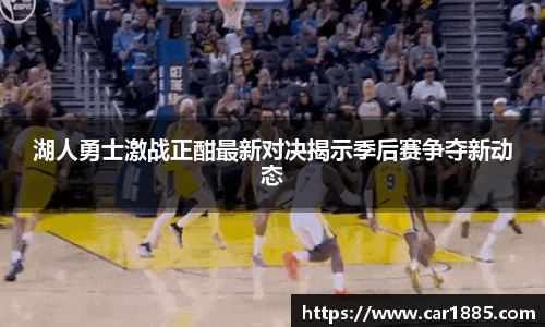 湖人勇士激战正酣最新对决揭示季后赛争夺新动态